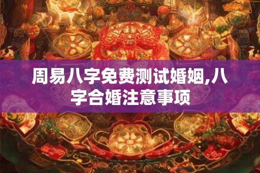 周易八字免费测试婚姻,八字合婚注意事项