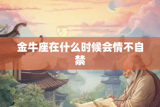 金牛座在什么时候会情不自禁
