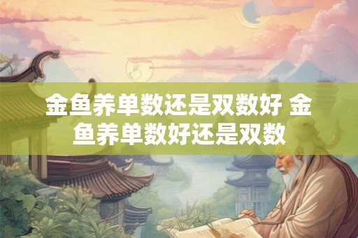 金鱼养单数还是双数好 金鱼养单数好还是双数