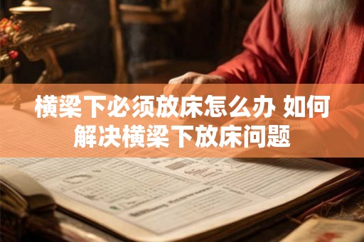 横梁下必须放床怎么办 如何解决横梁下放床问题