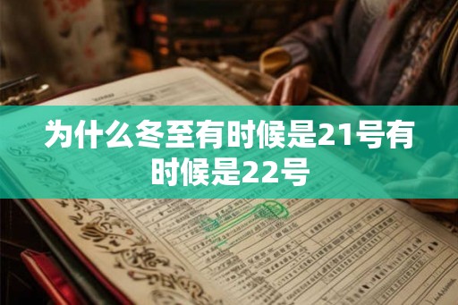 为什么冬至有时候是21号有时候是22号