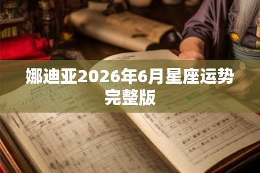 娜迪亚2026年6月星座运势完整版
