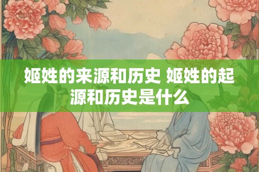 姬姓的来源和历史 姬姓的起源和历史是什么
