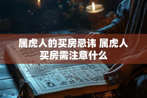 属虎人的买房忌讳 属虎人买房需注意什么