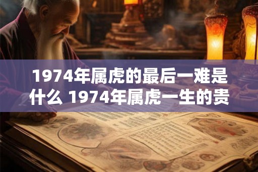 1974年属虎的最后一难是什么 1974年属虎一生的贵人
