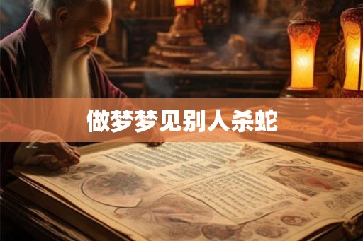 做梦梦见别人杀蛇