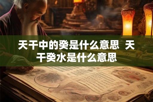 天干中的癸是什么意思  天干癸水是什么意思