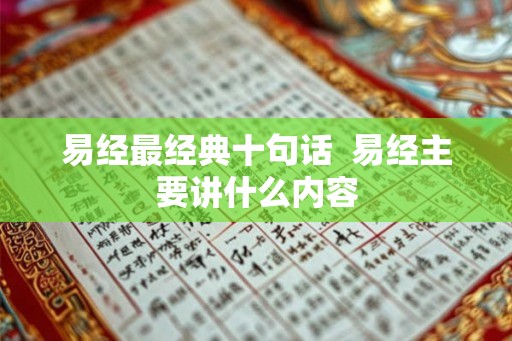 易经最经典十句话 易经主要讲什么内容 易经最经典十句话 易经主要讲什么内容