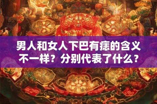 男人和女人下巴有痣的含义不一样？分别代表了什么？