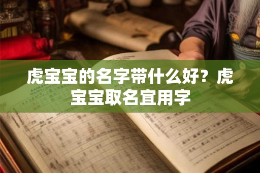 虎宝宝的名字带什么好?虎宝宝取名宜用字 虎宝宝的名字带什么好?虎宝宝取名宜用字