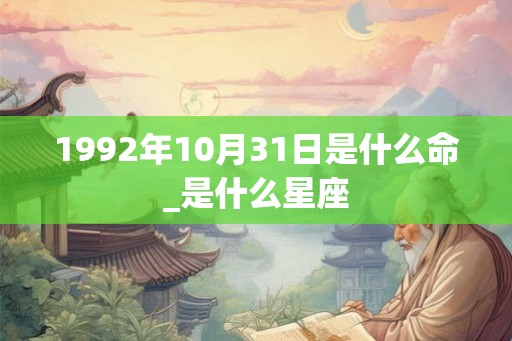 1992年10月31日是什么命_是什么星座