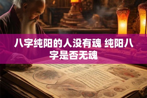 八字纯阳的人没有魂 纯阳八字是否无魂