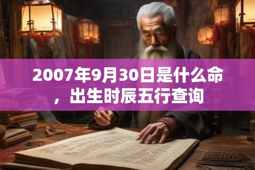 2007年9月30日是什么命，出生时辰五行查询