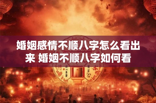 婚姻感情不顺八字怎么看出来 婚姻不顺八字如何看
