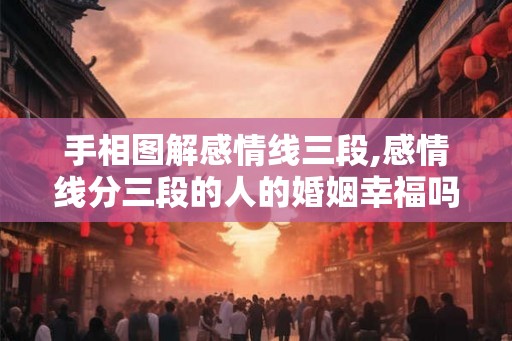 手相图解感情线三段,感情线分三段的人的婚姻幸福吗