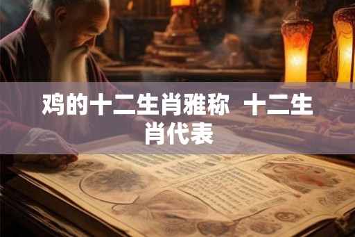 鸡的十二生肖雅称  十二生肖代表