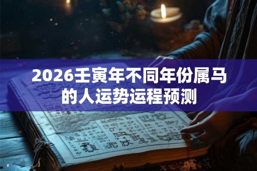 2026壬寅年不同年份属马的人运势运程预测