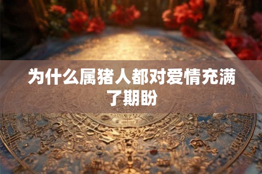 为什么属猪人都对爱情充满了期盼
