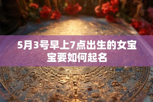 5月3号早上7点出生的女宝宝要如何起名
