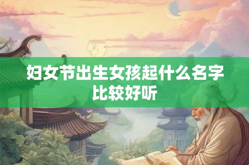 妇女节出生女孩起什么名字比较好听