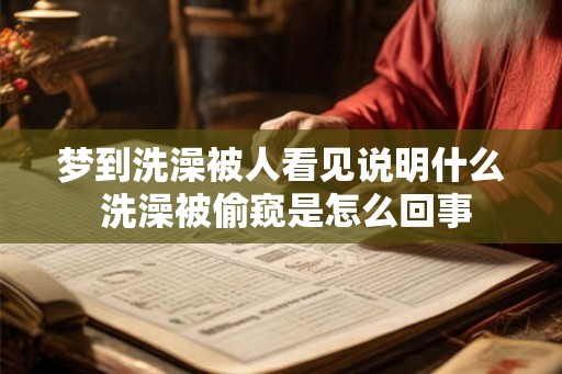 梦到洗澡被人看见说明什么 洗澡被偷窥是怎么回事 梦到洗澡被人看见说明什么 洗澡被偷窥是怎么回事