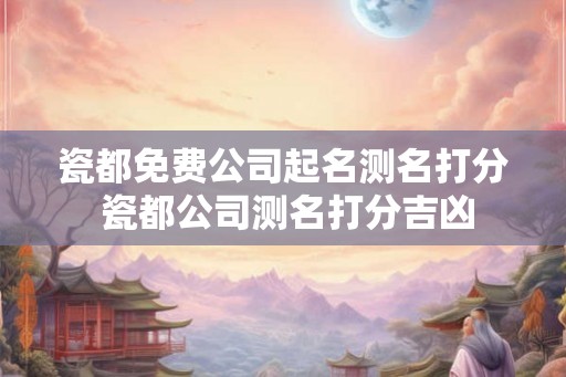 瓷都免费公司起名测名打分 瓷都公司测名打分吉凶