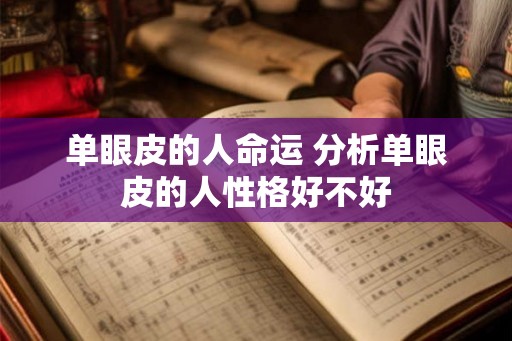 单眼皮的人命运 分析单眼皮的人性格好不好