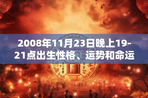 2008年11月23日晚上19-21点出生性格、运势和命运 2008年11月23日晚上19-21点出生性格、运势和命运