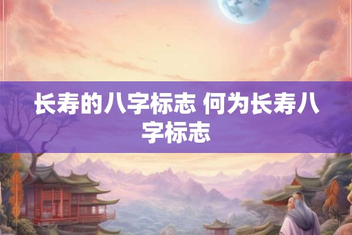 长寿的八字标志 何为长寿八字标志