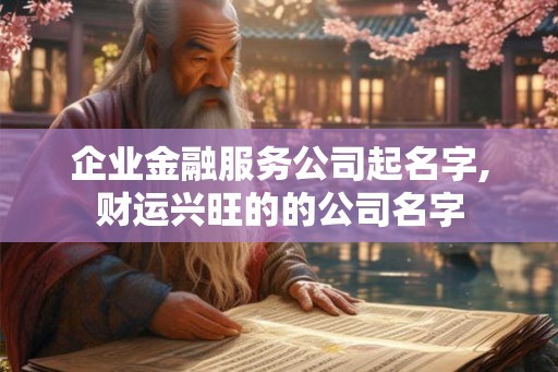 企业金融服务公司起名字,财运兴旺的的公司名字 企业金融服务公司起名字,财运兴旺的的公司名字