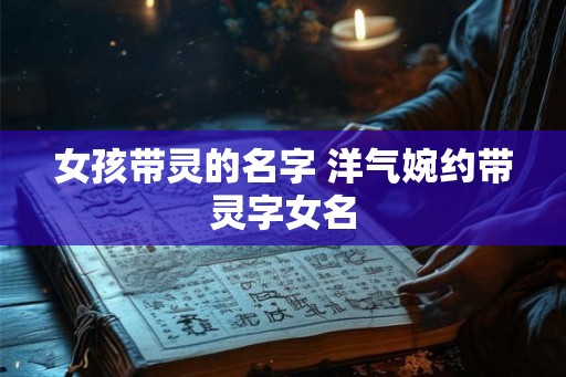 女孩带灵的名字 洋气婉约带灵字女名