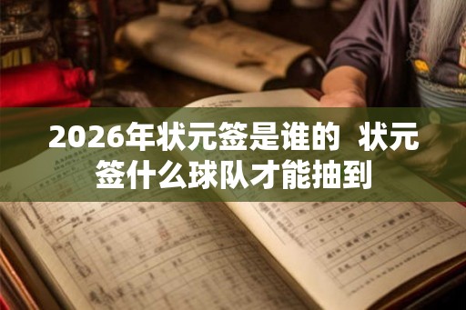 2026年状元签是谁的  状元签什么球队才能抽到