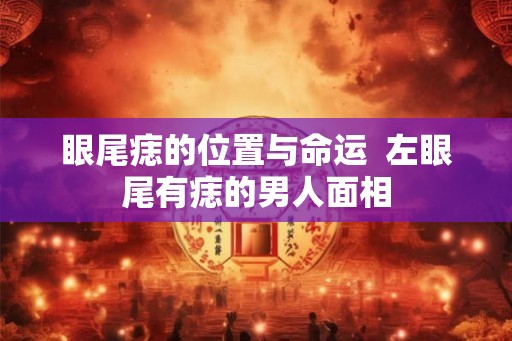 眼尾痣的位置与命运  左眼尾有痣的男人面相