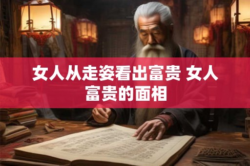 女人从走姿看出富贵 女人富贵的面相