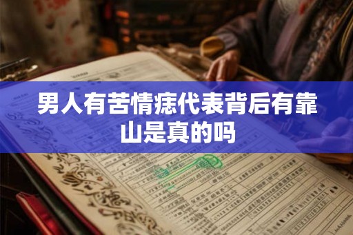 男人有苦情痣代表背后有靠山是真的吗