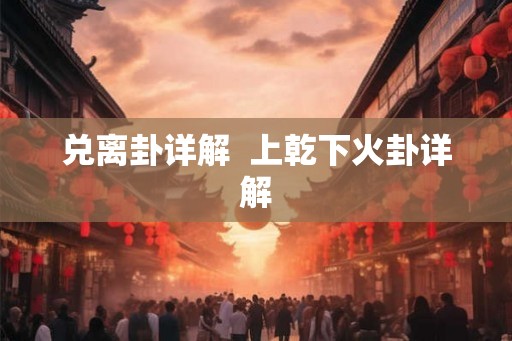 兑离卦详解  上乾下火卦详解