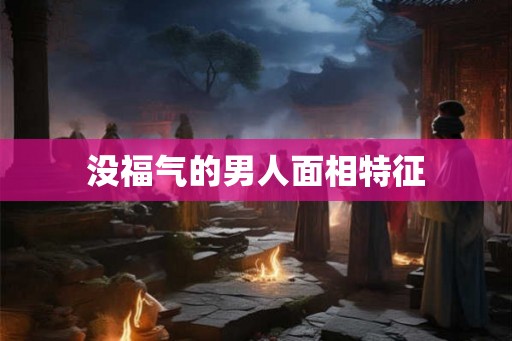 没福气的男人面相特征 没福气的男人面相特征