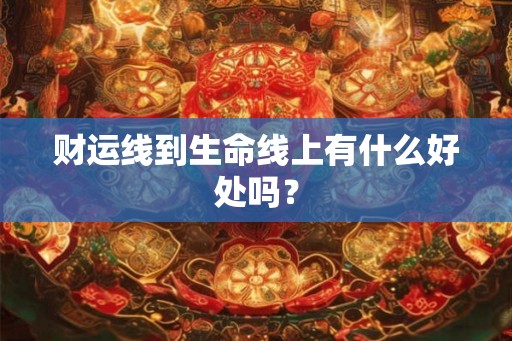 财运线到生命线上有什么好处吗? 财运线到生命线上有什么好处吗?