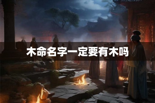 木命名字一定要有木吗