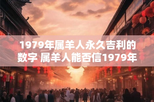 1979年属羊人永久吉利的数字 属羊人能否信1979年数字给出的永久吉利