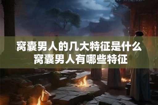 窝囊男人的几大特征是什么 窝囊男人有哪些特征