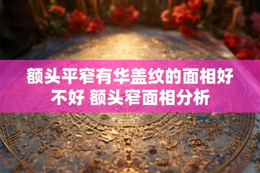 额头平窄有华盖纹的面相好不好 额头窄面相分析