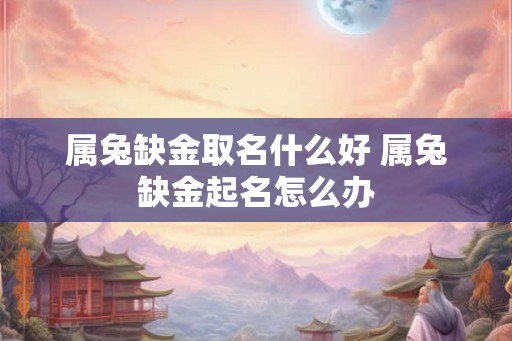 属兔缺金取名什么好 属兔缺金起名怎么办