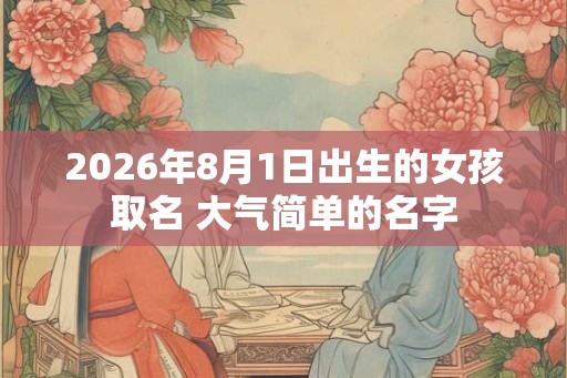 2026年8月1日出生的女孩取名 大气简单的名字
