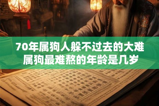 70年属狗人躲不过去的大难 属狗最难熬的年龄是几岁