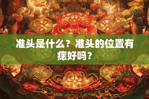 准头是什么？准头的位置有痣好吗？