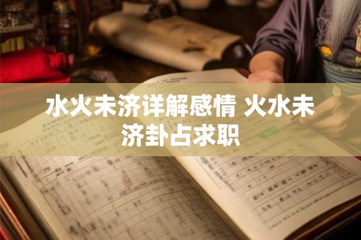 水火未济详解感情 火水未济卦占求职
