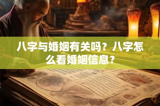 八字与婚姻有关吗?八字怎么看婚姻信息? 八字与婚姻有关吗?八字怎么看婚姻信息?