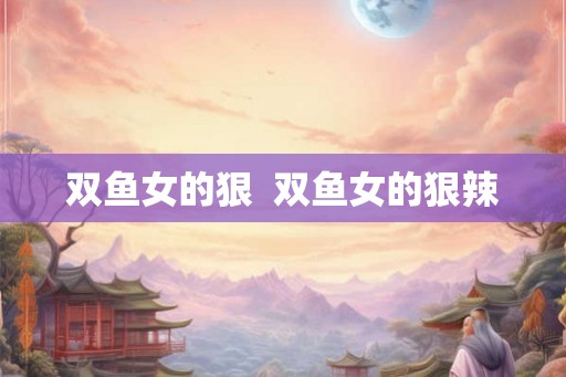 双鱼女的狠  双鱼女的狠辣