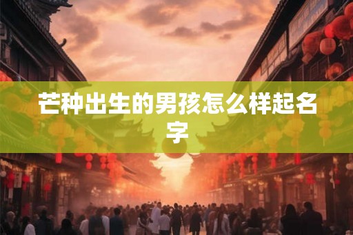 芒种出生的男孩怎么样起名字